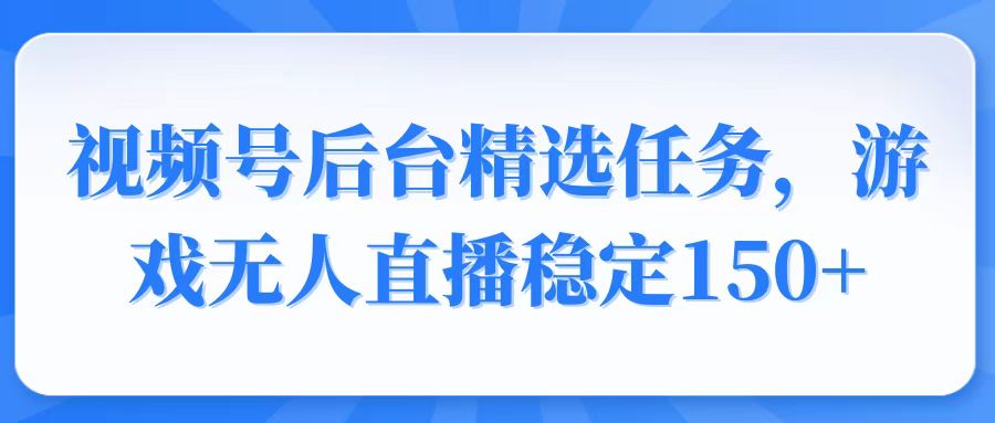（14004期）视频号精选任务，游戏无人直播稳定1_免费分享网络创业,副业,信息差项目的老牌资源整合平台！金铲子项目