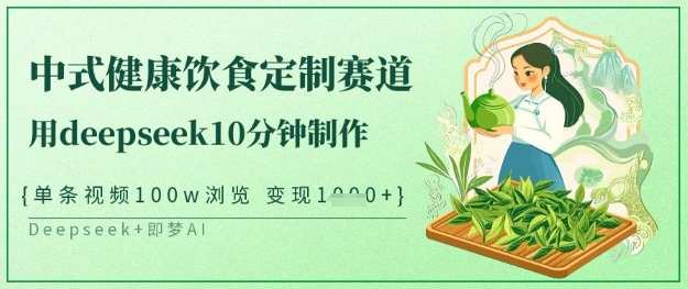 爆火中式健康饮食定制赛道，用deepseek10分钟制作，单条视频100w浏览，单日_免费分享网络创业,副业,信息差项目的老牌资源整合平台！金铲子项目