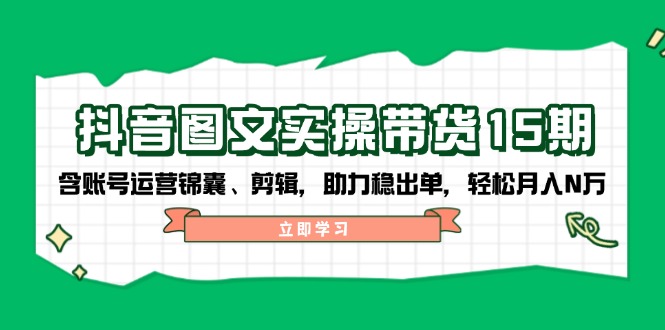 （14038期）抖音图文实操带货15期，含账号运营锦囊、剪辑，助力稳出单，N万_免费分享网络创业,副业,信息差项目的老牌资源整合平台！金铲子项目