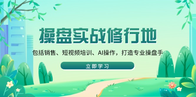 （14037期）操盘实战修行地：包括销售、短视频培训、AI操作，打造专业操盘手_免费分享网络创业,副业,信息差项目的老牌资源整合平台！金铲子项目