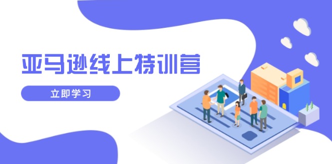 （14034期）亚马逊线上特训营，新品成长与库存规划，提升品牌推广能力，实现业务增长_免费分享网络创业,副业,信息差项目的老牌资源整合平台！金铲子项目