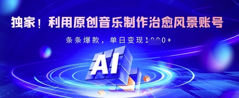 独家利用原创音乐制作治愈风景账号，条条爆款，单日_免费分享网络创业,副业,信息差项目的老牌资源整合平台！金铲子项目
