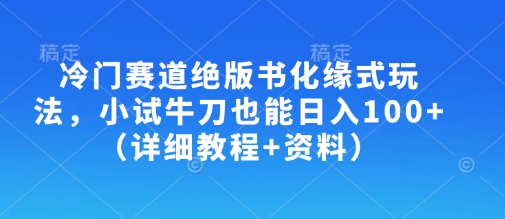 冷门赛道绝版书化缘式玩法，小试牛刀也能（详细教程资料）_免费分享网络创业,副业,信息差项目的老牌资源整合平台！金铲子项目