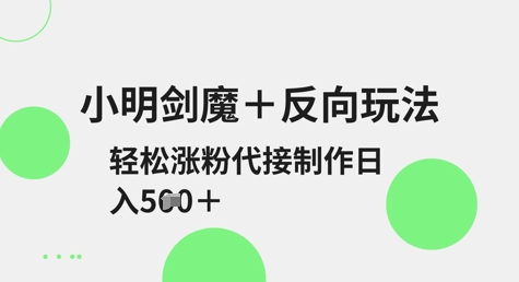 小明剑魔反向玩法，涨粉，可代接制作_免费分享网络创业,副业,信息差项目的老牌资源整合平台！金铲子项目