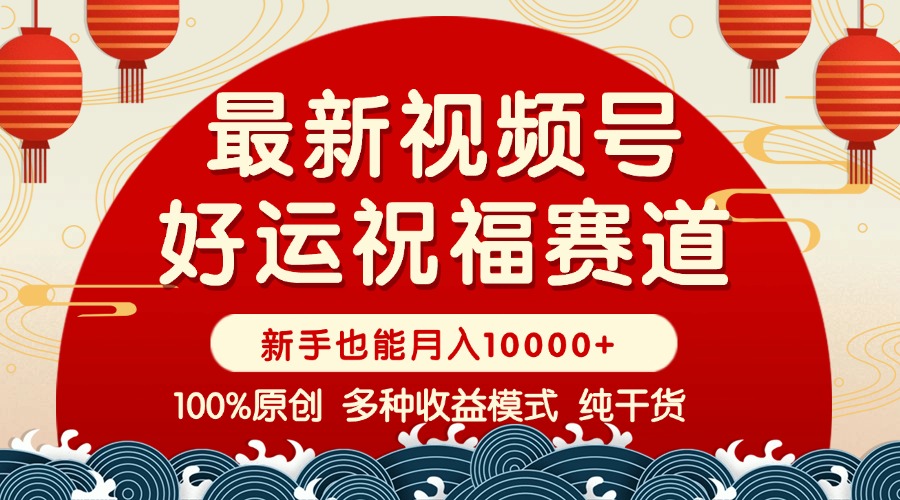 （14048期）视频号【好运祝福】暴力赛道，商品橱窗-创作分成条条爆小白上手…_免费分享网络创业,副业,信息差项目的老牌资源整合平台！金铲子项目