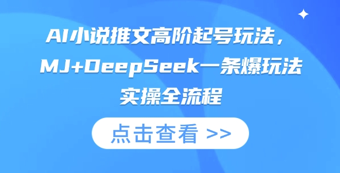 AI小说推文高阶起号玩法，MJDeepSeek一条爆玩法实操全流程_免费分享网络创业,副业,信息差项目的老牌资源整合平台！金铲子项目