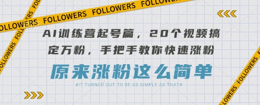 AI训练营起号篇，20个视频搞定万粉，手把手教你快速涨粉_免费分享网络创业,副业,信息差项目的老牌资源整合平台！金铲子项目