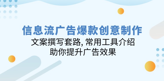 （14077期）信息流广告爆款创意制作：文案撰写套路,常用工具介绍,助你提升广告效果_免费分享网络创业,副业,信息差项目的老牌资源整合平台！金铲子项目