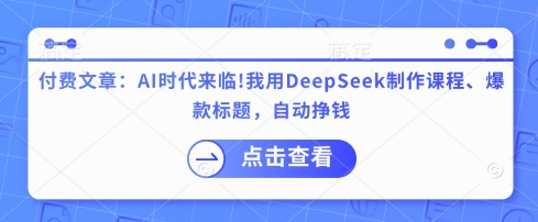 付费文章：AI时代来临我用DeepSeek制作课程、爆款标题，自动挣钱_免费分享网络创业,副业,信息差项目的老牌资源整合平台！金铲子项目
