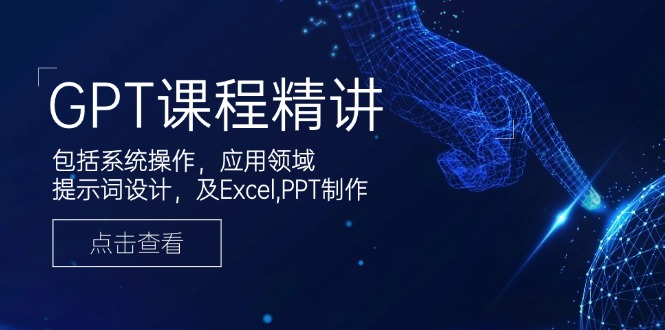 （14072期）GPT课程精讲，包括系统操作，应用领域，提示词设计，及Excel,PPT制作_免费分享网络创业,副业,信息差项目的老牌资源整合平台！金铲子项目