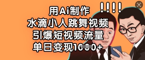 用Ai制作水滴小人跳舞视频，引爆短视频流量，单日数张_免费分享网络创业,副业,信息差项目的老牌资源整合平台！金铲子项目