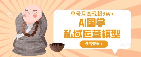 AI国学私域运营模型，单号月过W_免费分享网络创业,副业,信息差项目的老牌资源整合平台！金铲子项目