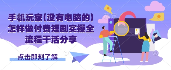 手机玩家(没有电脑的)怎样做付费短剧实操全流程干活分享_免费分享网络创业,副业,信息差项目的老牌资源整合平台！金铲子项目