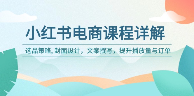 （14121期）小红书电商课程详解：选品策略,封面设计，文案撰写，提升播放量与订单_免费分享网络创业,副业,信息差项目的老牌资源整合平台！金铲子项目