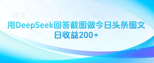 用DeepSeek回答截图做今日头条图文_免费分享网络创业,副业,信息差项目的老牌资源整合平台！金铲子项目