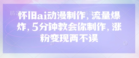 怀旧ai动漫制作，流量爆炸，5分钟教会你制作，涨粉两不误_免费分享网络创业,副业,信息差项目的老牌资源整合平台！金铲子项目