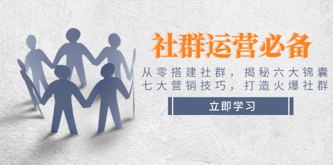 （14102期）社群运营必备从零搭建社群，揭秘六大锦囊、七大营销技巧，打造火爆社群_免费分享网络创业,副业,信息差项目的老牌资源整合平台！金铲子项目