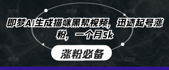 即梦AI生成猫咪黑帮视频，迅速起号涨粉，一个月_免费分享网络创业,副业,信息差项目的老牌资源整合平台！金铲子项目