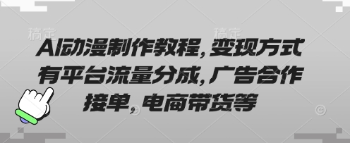 AI动漫制作教程，方式有平台流量分成，广告合作接单，电商带货等_免费分享网络创业,副业,信息差项目的老牌资源整合平台！金铲子项目