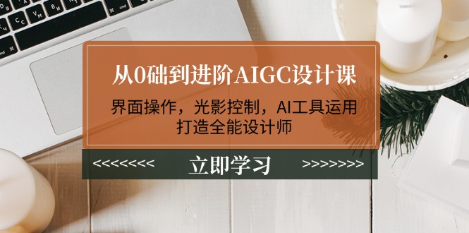 （14134期）从0础到进阶AIGC设计课：界面操作，光影控制，AI工具运用，打造全能设计师_免费分享网络创业,副业,信息差项目的老牌资源整合平台！金铲子项目