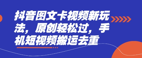 抖音图文卡视频新玩法，原创过，手机短视频搬运去重_免费分享网络创业,副业,信息差项目的老牌资源整合平台！金铲子项目