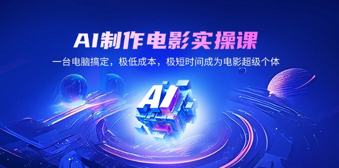 （14160期）AI制作电影实操课，一台电脑搞定，极，极短时间成为电影超级个体_免费分享网络创业,副业,信息差项目的老牌资源整合平台！金铲子项目
