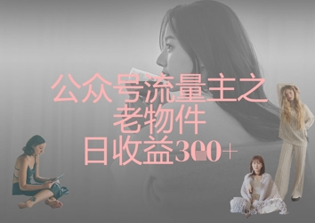公众号流量主之老物件_免费分享网络创业,副业,信息差项目的老牌资源整合平台！金铲子项目