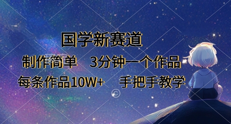 国学新赛道，制作简单，3分钟一个作品，每条作品，手把手教学_免费分享网络创业,副业,信息差项目的老牌资源整合平台！金铲子项目