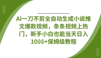 AI一刀不剪全自动生成小说推文爆款视频，条条视频上热门，新手小白也能数张_免费分享网络创业,副业,信息差项目的老牌资源整合平台！金铲子项目