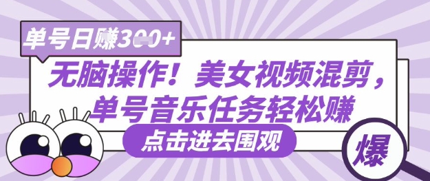 无脑操作美女视频混剪，单号音乐任务_免费分享网络创业,副业,信息差项目的老牌资源整合平台！金铲子项目