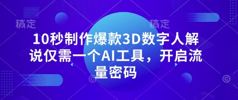 10秒制作爆款3D数字人解说仅需一个AI工具，开启流量密码_免费分享网络创业,副业,信息差项目的老牌资源整合平台！金铲子项目