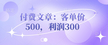 付费文章：客单价500，_免费分享网络创业,副业,信息差项目的老牌资源整合平台！金铲子项目