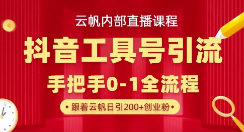 【云帆内部直播课】抖音工具号引流玩法，单号单日引精准创业粉_免费分享网络创业,副业,信息差项目的老牌资源整合平台！金铲子项目