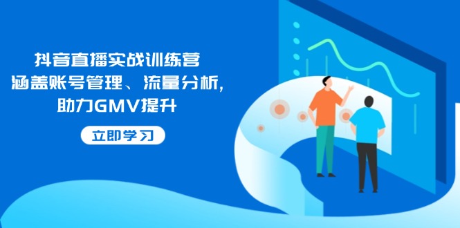 （14143期）抖音直播实战训练营：涵盖账号管理、流量分析,助力GMV提升_免费分享网络创业,副业,信息差项目的老牌资源整合平台！金铲子项目