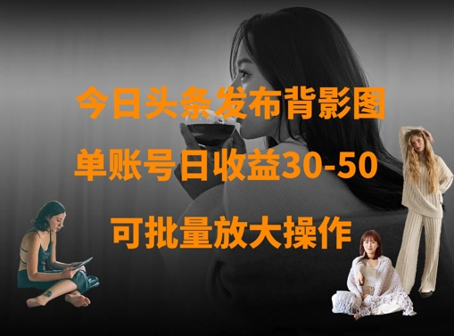 今日头条发布背影图，单账号日30-50，可放大操作_免费分享网络创业,副业,信息差项目的老牌资源整合平台！金铲子项目