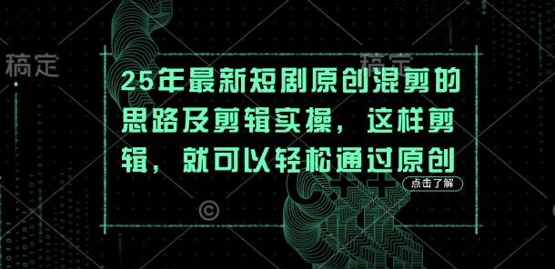 25年最新短剧原创混剪的思路及剪辑实操，这样剪辑，就可以通过原创_免费分享网络创业,副业,信息差项目的老牌资源整合平台！金铲子项目