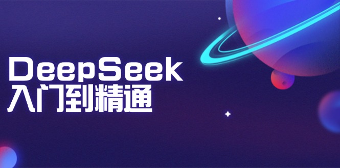 （14164期）DeepSeek入门到精通：掌握文本生成、知识推理与编程辅助，提升AI应用能力_免费分享网络创业,副业,信息差项目的老牌资源整合平台！金铲子项目