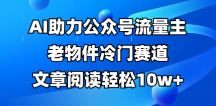 公众号流量主老物件冷门赛道，AI助力，文章阅读，全流程详细教程_免费分享网络创业,副业,信息差项目的老牌资源整合平台！金铲子项目