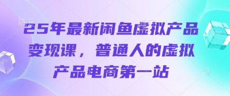 25年最新闲鱼虚拟产品课，普通人的虚拟产品电商第一站_免费分享网络创业,副业,信息差项目的老牌资源整合平台！金铲子项目