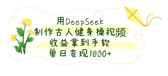 用DeepSeek制作古人健身操视频，拿到手软，单日数张_免费分享网络创业,副业,信息差项目的老牌资源整合平台！金铲子项目