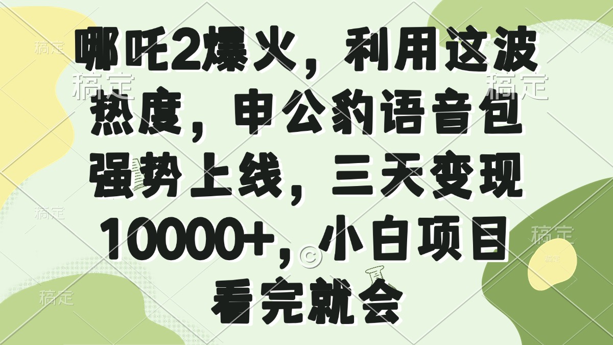 （14223期）哪吒2爆火，利用这波热度，申公豹语音包强势上线，三天10000，小…_免费分享网络创业,副业,信息差项目的老牌资源整合平台！金铲子项目