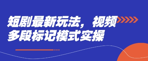 短剧最新玩法，视频多段标记模式实操_免费分享网络创业,副业,信息差项目的老牌资源整合平台！金铲子项目