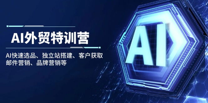 （14217期）AI外贸特训营：AI快速选品、独立站搭建、客户获取、邮件营销、品牌营销等_免费分享网络创业,副业,信息差项目的老牌资源整合平台！金铲子项目