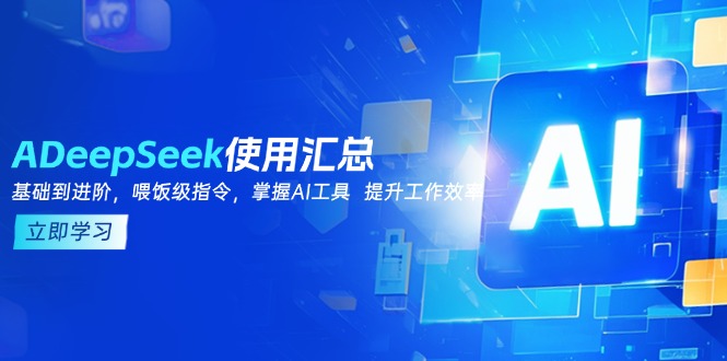 （14216期）DeepSeek使用汇总，基础到进阶，提示词技巧，掌握AI工具提升工作效率_免费分享网络创业,副业,信息差项目的老牌资源整合平台！金铲子项目