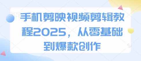 手机剪映视频剪辑教程2025，从零基础到爆款创作_免费分享网络创业,副业,信息差项目的老牌资源整合平台！金铲子项目