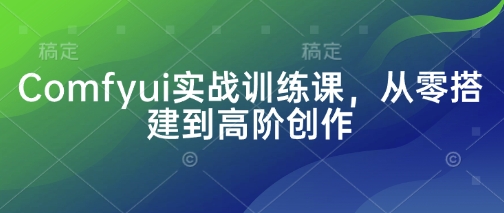 Comfyui实战训练课，从零搭建到高阶创作_免费分享网络创业,副业,信息差项目的老牌资源整合平台！金铲子项目