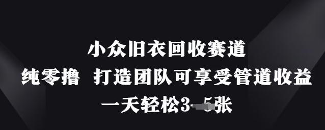 小众旧衣回收赛道，纯零撸打造团队可享受管道，一天_免费分享网络创业,副业,信息差项目的老牌资源整合平台！金铲子项目