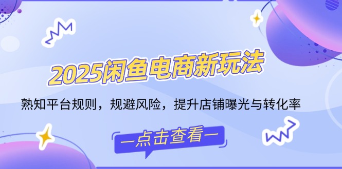 （14232期）2025闲鱼电商新玩法，熟知平台规则，规避风险，提升店铺曝光与转化率_免费分享网络创业,副业,信息差项目的老牌资源整合平台！金铲子项目
