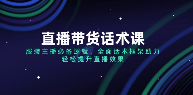（14231期）直播带货话术课，服装主播必备逻辑，全面话术框架助力，提升直播效果_免费分享网络创业,副业,信息差项目的老牌资源整合平台！金铲子项目