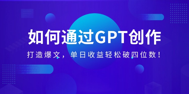 （14228期）如何通过GPT创作，打造爆文，单日破四位数_免费分享网络创业,副业,信息差项目的老牌资源整合平台！金铲子项目